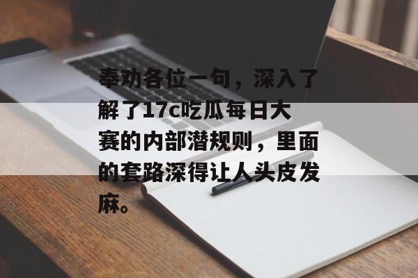 奉劝各位一句，深入了解了17c吃瓜每日大赛的内部潜规则，里面的套路深得让人头皮发麻。