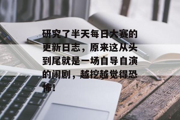 研究了半天每日大赛的更新日志，原来这从头到尾就是一场自导自演的闹剧，越挖越觉得恐怖！